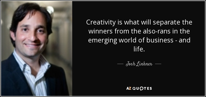 Creativity is what will separate the winners from the also-rans in the emerging world of business - and life. - Josh Linkner