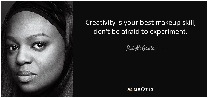 Creativity is your best makeup skill, don't be afraid to experiment. - Pat McGrath