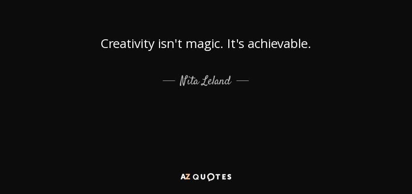 Creativity isn't magic. It's achievable. - Nita Leland