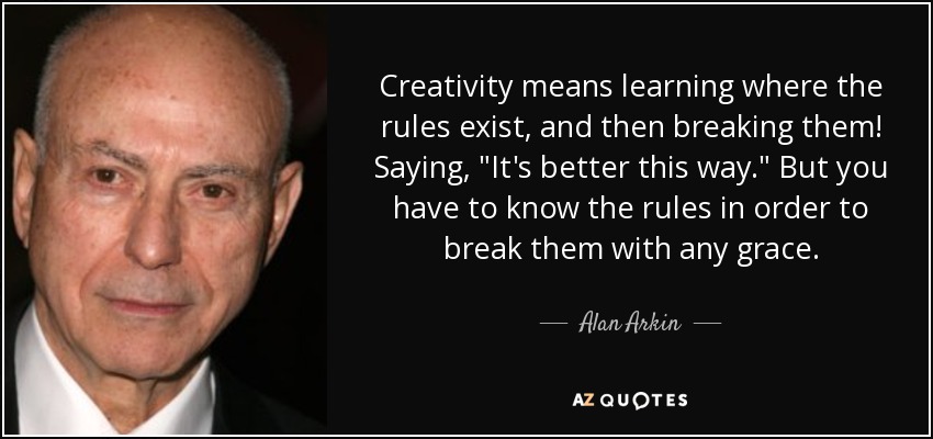Creativity means learning where the rules exist, and then breaking them! Saying, 