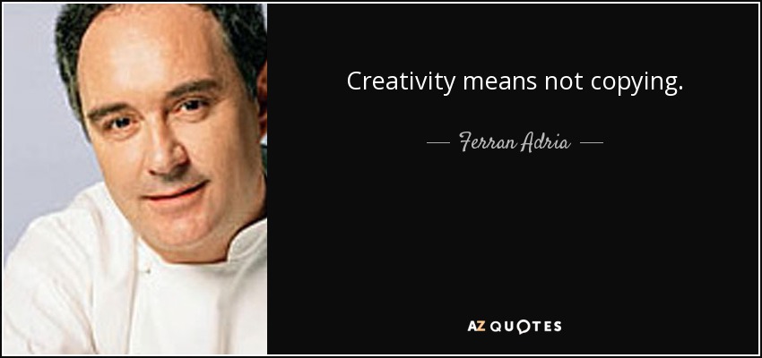 Creativity means not copying. - Ferran Adria