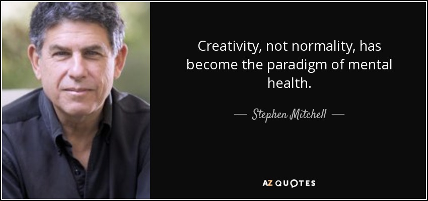 Creativity, not normality, has become the paradigm of mental health. - Stephen Mitchell