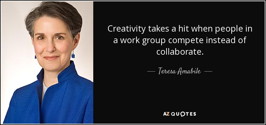 Creativity takes a hit when people in a work group compete instead of collaborate. - Teresa Amabile