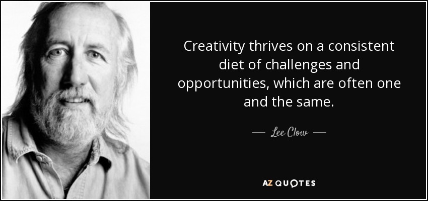 Creativity thrives on a consistent diet of challenges and opportunities, which are often one and the same. - Lee Clow