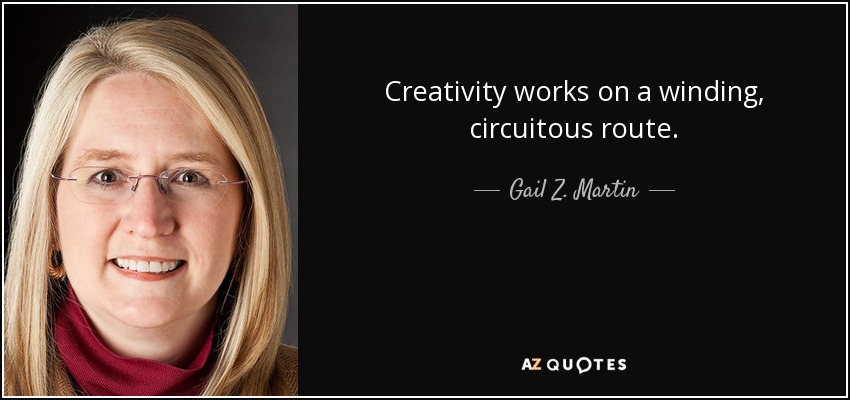 Creativity works on a winding, circuitous route. - Gail Z. Martin