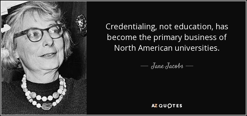 Credentialing, not education, has become the primary business of North American universities. - Jane Jacobs