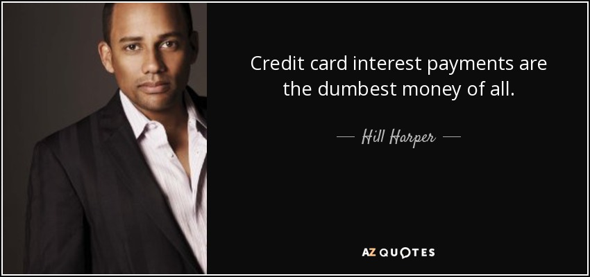 Credit card interest payments are the dumbest money of all. - Hill Harper