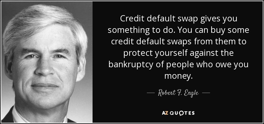 Credit default swap gives you something to do. You can buy some credit default swaps from them to protect yourself against the bankruptcy of people who owe you money. - Robert F. Engle