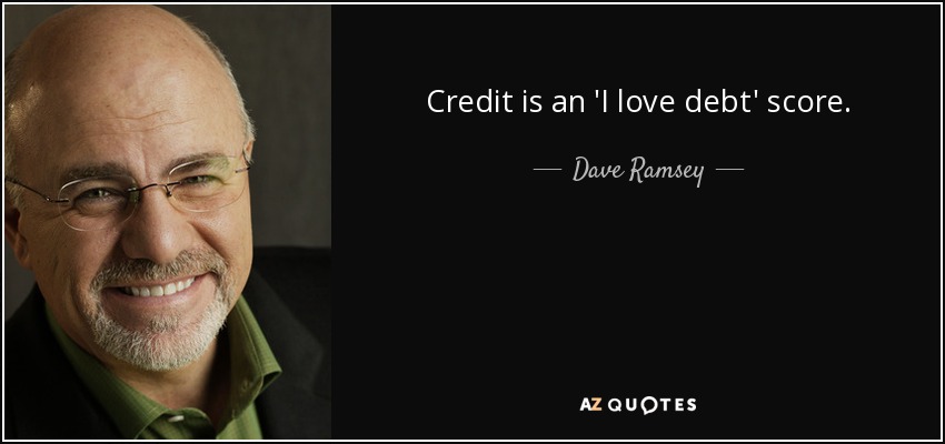 Credit is an 'I love debt' score. - Dave Ramsey