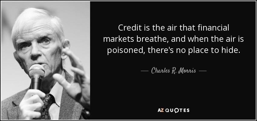 Credit is the air that financial markets breathe, and when the air is poisoned, there's no place to hide. - Charles R. Morris