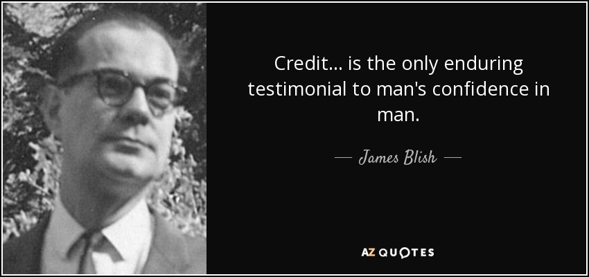 Credit . . . is the only enduring testimonial to man's confidence in man. - James Blish