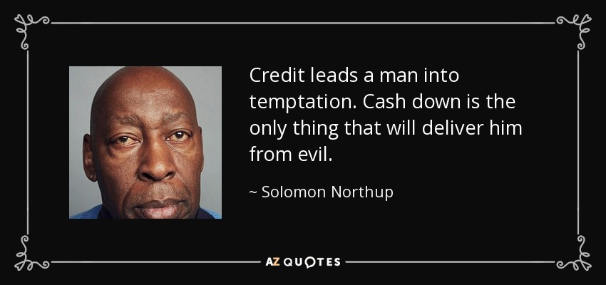 Credit leads a man into temptation. Cash down is the only thing that will deliver him from evil. - Solomon Northup
