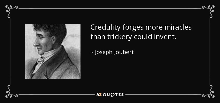 Credulity forges more miracles than trickery could invent. - Joseph Joubert