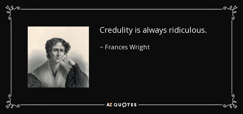 Credulity is always ridiculous. - Frances Wright