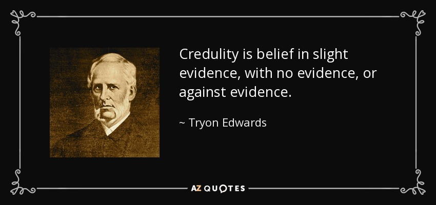 Credulity is belief in slight evidence, with no evidence, or against evidence. - Tryon Edwards