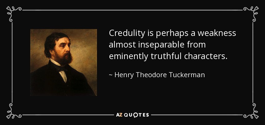 Credulity is perhaps a weakness almost inseparable from eminently truthful characters. - Henry Theodore Tuckerman