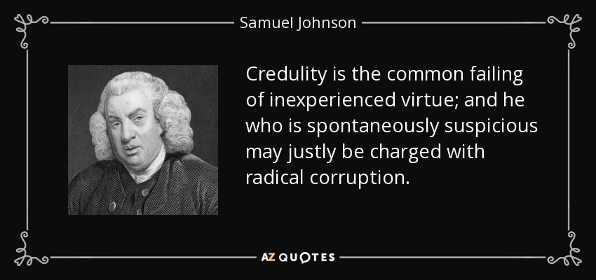 Credulity is the common failing of inexperienced virtue; and he who is spontaneously suspicious may justly be charged with radical corruption. - Samuel Johnson