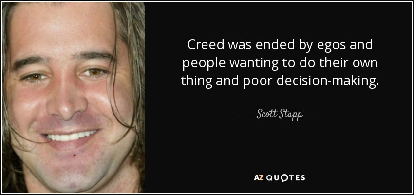 Creed was ended by egos and people wanting to do their own thing and poor decision-making. - Scott Stapp