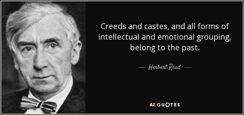 Creeds and castes, and all forms of intellectual and emotional grouping, belong to the past. - Herbert Read