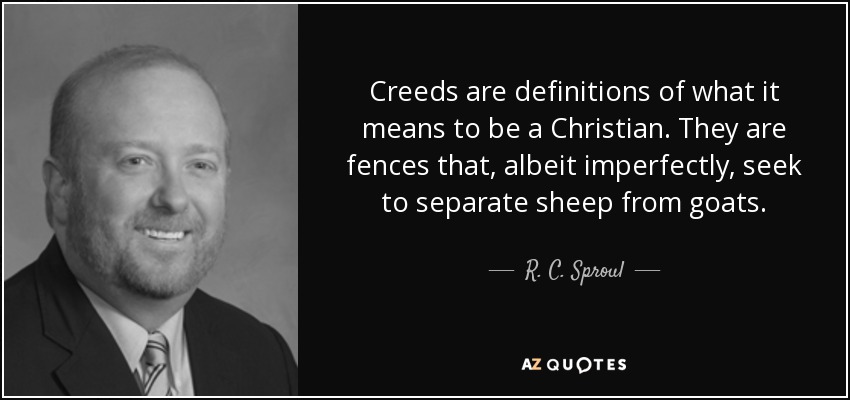 Creeds are definitions of what it means to be a Christian. They are fences that, albeit imperfectly, seek to separate sheep from goats. - R. C. Sproul, Jr.