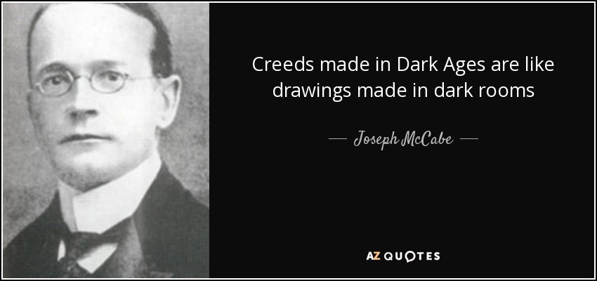 Creeds made in Dark Ages are like drawings made in dark rooms - Joseph McCabe