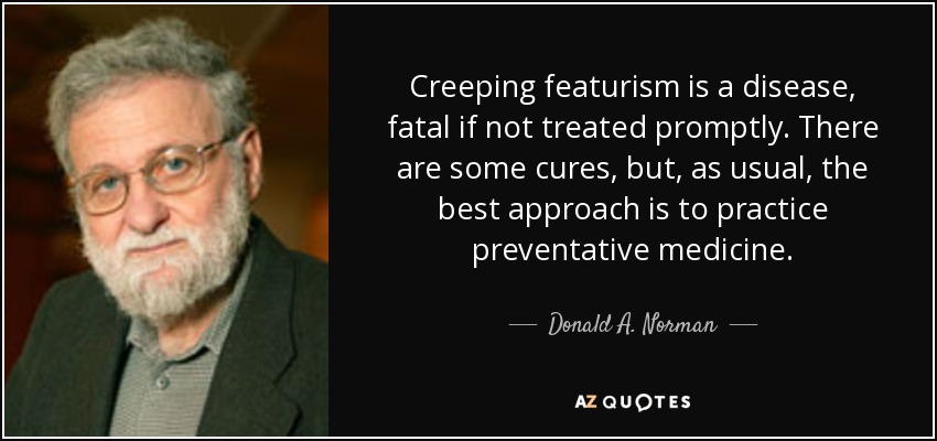 Creeping featurism is a disease, fatal if not treated promptly. There are some cures, but, as usual, the best approach is to practice preventative medicine. - Donald A. Norman