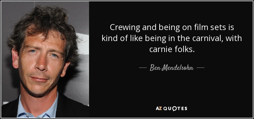 Crewing and being on film sets is kind of like being in the carnival, with carnie folks. - Ben Mendelsohn