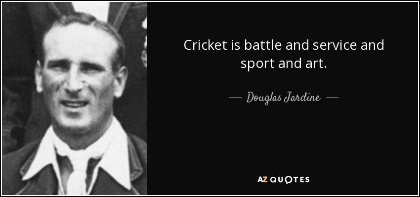 Cricket is battle and service and sport and art. - Douglas Jardine