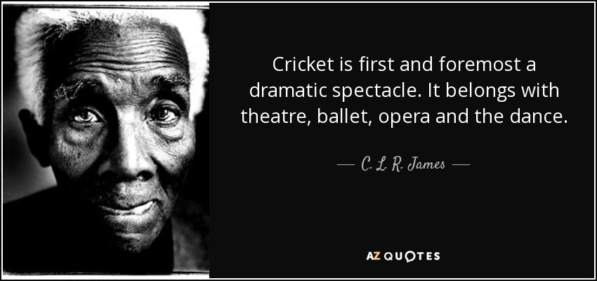 Cricket is first and foremost a dramatic spectacle. It belongs with theatre, ballet, opera and the dance. - C. L. R. James