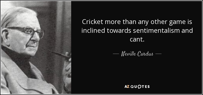 Cricket more than any other game is inclined towards sentimentalism and cant. - Neville Cardus