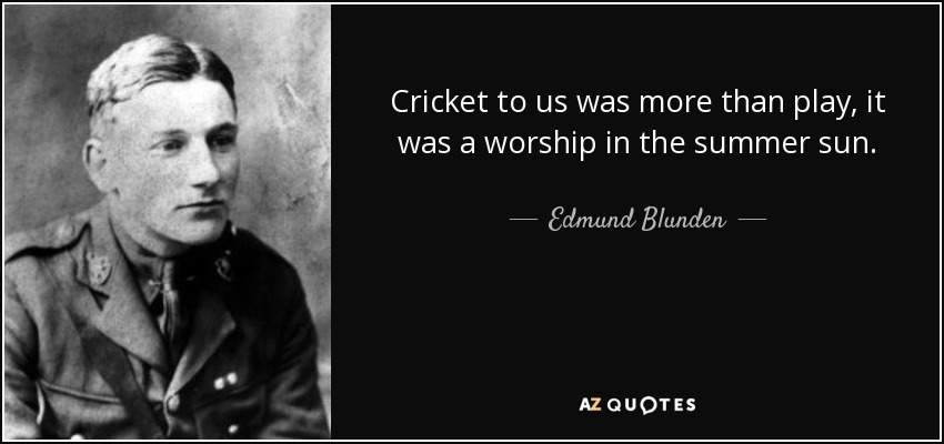Cricket to us was more than play, it was a worship in the summer sun. - Edmund Blunden