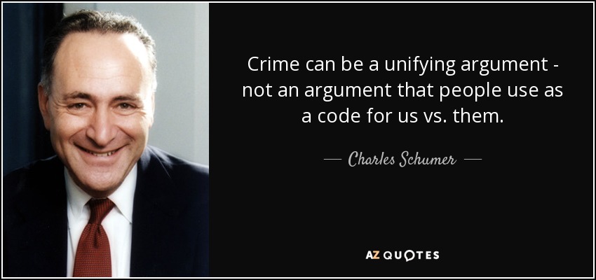 Crime can be a unifying argument - not an argument that people use as a code for us vs. them. - Charles Schumer