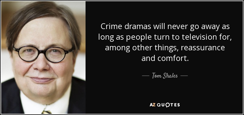 Crime dramas will never go away as long as people turn to television for, among other things, reassurance and comfort. - Tom Shales