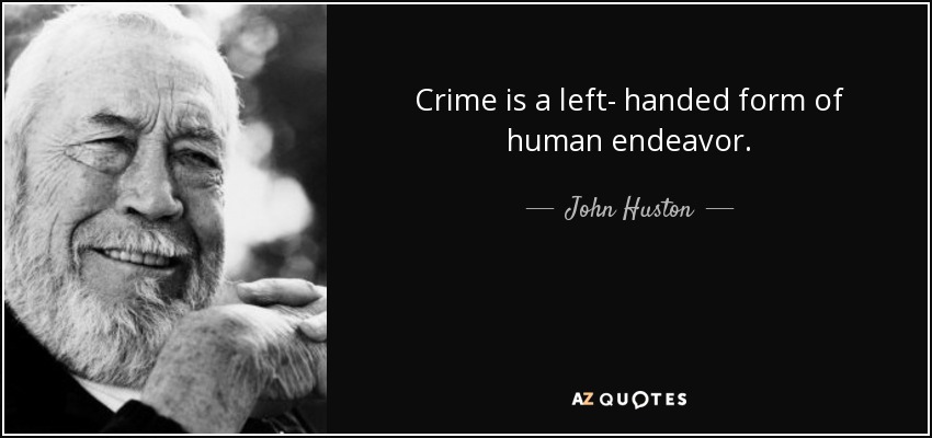 Crime is a left- handed form of human endeavor. - John Huston