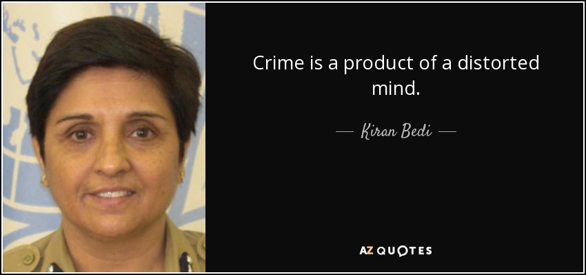 Crime is a product of a distorted mind. - Kiran Bedi