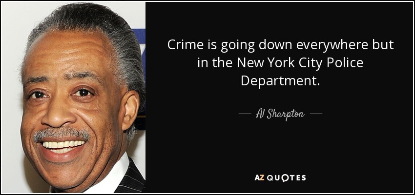 Crime is going down everywhere but in the New York City Police Department. - Al Sharpton
