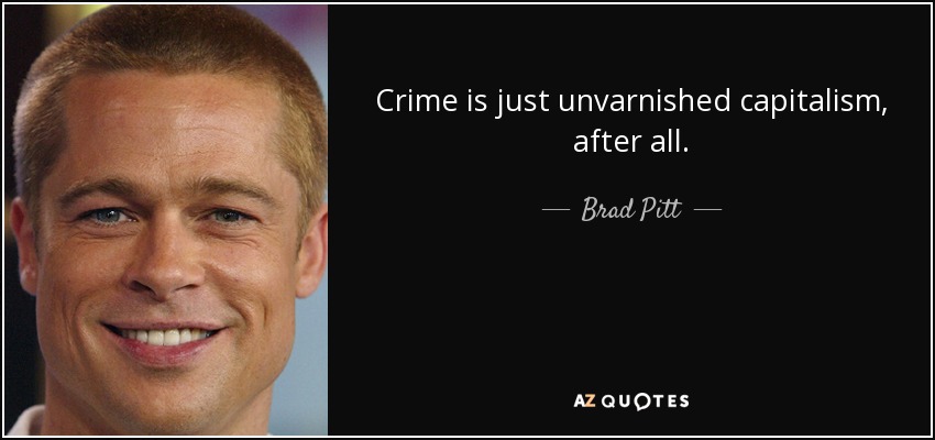 Crime is just unvarnished capitalism, after all. - Brad Pitt
