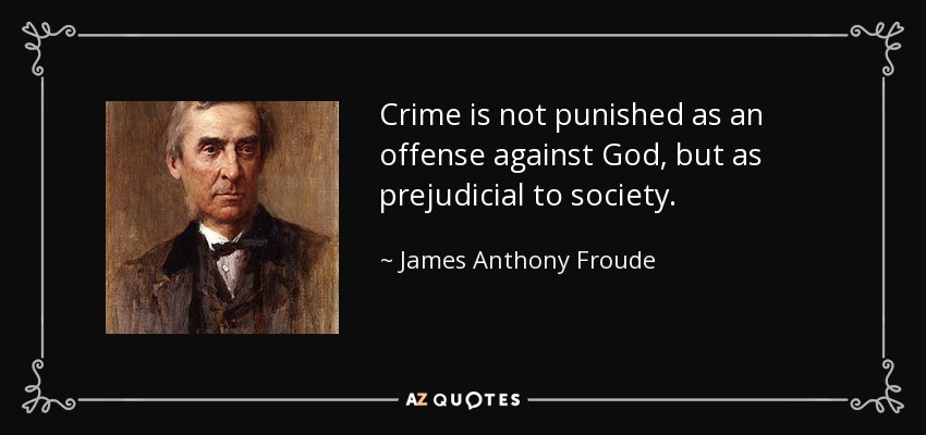 Crime is not punished as an offense against God, but as prejudicial to society. - James Anthony Froude