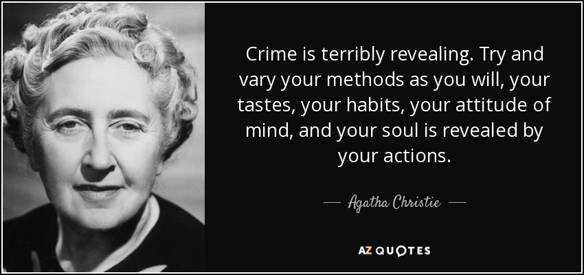 Crime is terribly revealing. Try and vary your methods as you will, your tastes, your habits, your attitude of mind, and your soul is revealed by your actions. - Agatha Christie