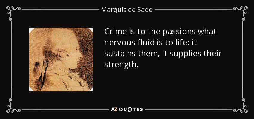 Crime is to the passions what nervous fluid is to life: it sustains them, it supplies their strength. - Marquis de Sade