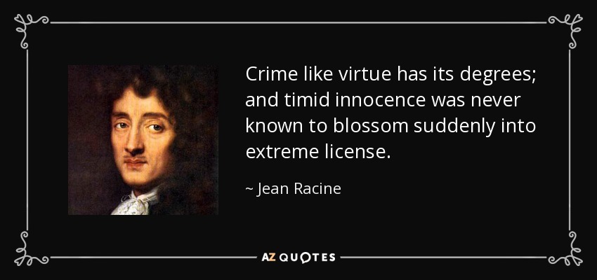 Crime like virtue has its degrees; and timid innocence was never known to blossom suddenly into extreme license. - Jean Racine