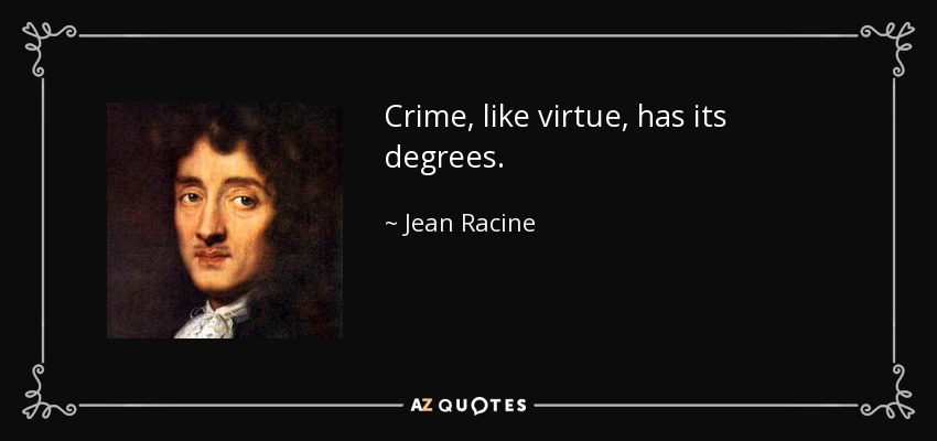 Crime, like virtue, has its degrees. - Jean Racine
