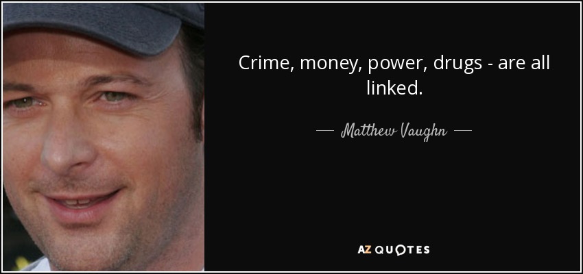 Crime, money, power, drugs - are all linked. - Matthew Vaughn