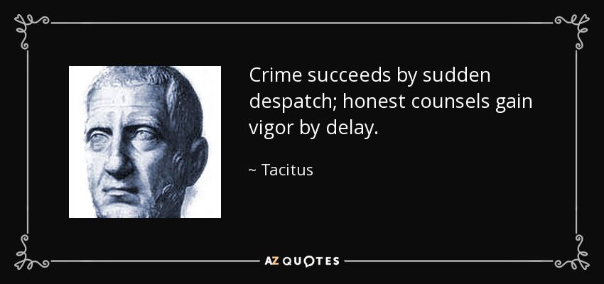 Crime succeeds by sudden despatch; honest counsels gain vigor by delay. - Tacitus