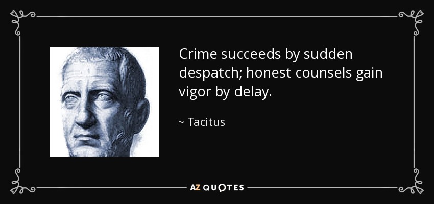 Crime succeeds by sudden despatch; honest counsels gain vigor by delay. - Tacitus