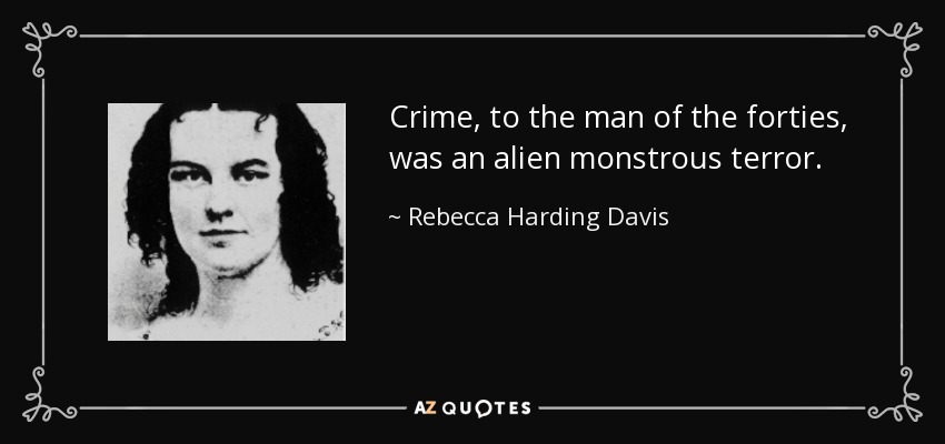 Crime, to the man of the forties, was an alien monstrous terror. - Rebecca Harding Davis