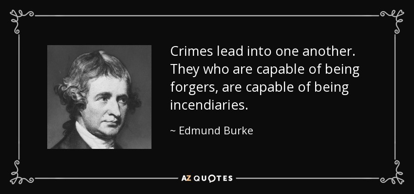 Crimes lead into one another. They who are capable of being forgers, are capable of being incendiaries. - Edmund Burke