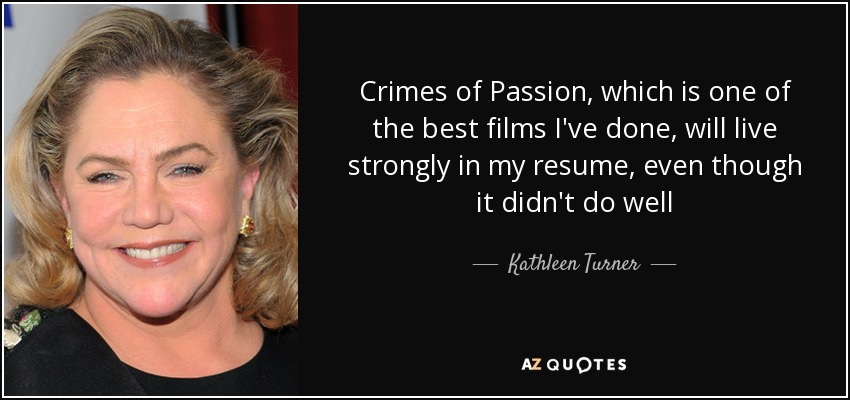 Crimes of Passion, which is one of the best films I've done, will live strongly in my resume, even though it didn't do well - Kathleen Turner