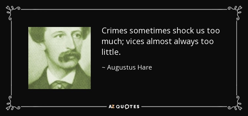 Crimes sometimes shock us too much; vices almost always too little. - Augustus Hare