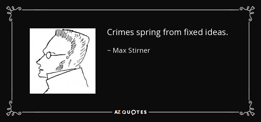Crimes spring from fixed ideas. - Max Stirner